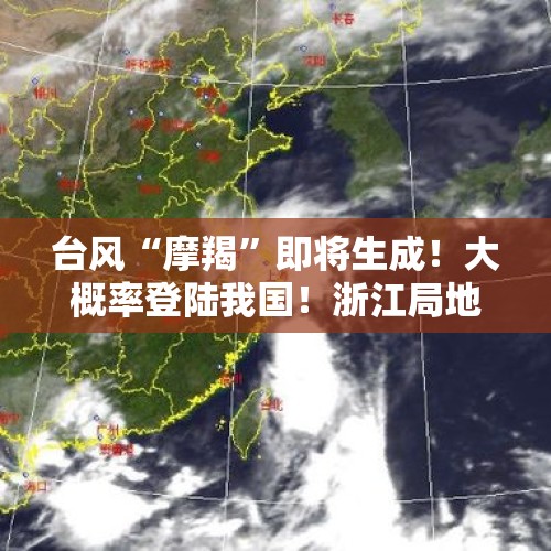 台风“摩羯”即将生成！大概率登陆我国！浙江局地暴雨、10级雷雨大风