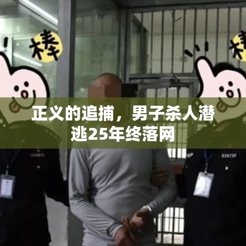 正义的追捕，男子杀人潜逃25年终落网