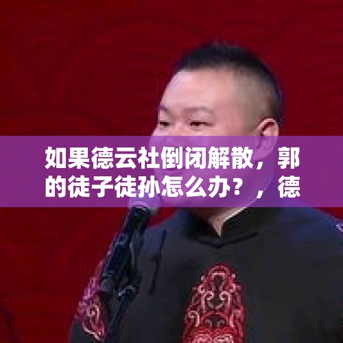 如果德云社倒闭解散，郭的徒子徒孙怎么办？，德云社为什么叫德云社？