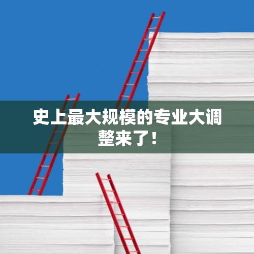 史上最大规模的专业大调整来了！