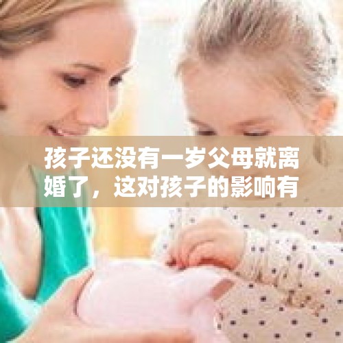 孩子还没有一岁父母就离婚了，这对孩子的影响有多大？，夫妻离婚都不要长女