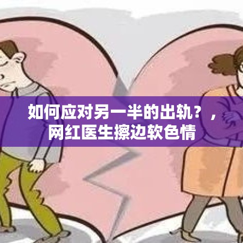 如何应对另一半的出轨？，网红医生擦边软色情