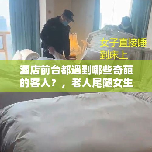 酒店前台都遇到哪些奇葩的客人？，老人尾随女生摸臀