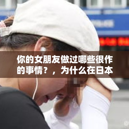 你的女朋友做过哪些很作的事情？，为什么在日本的大街上没有早餐供应？