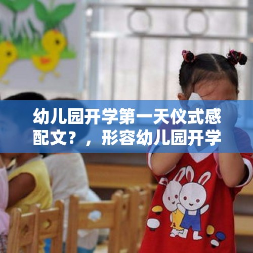 幼儿园开学第一天仪式感配文？，形容幼儿园开学第一天的状态？