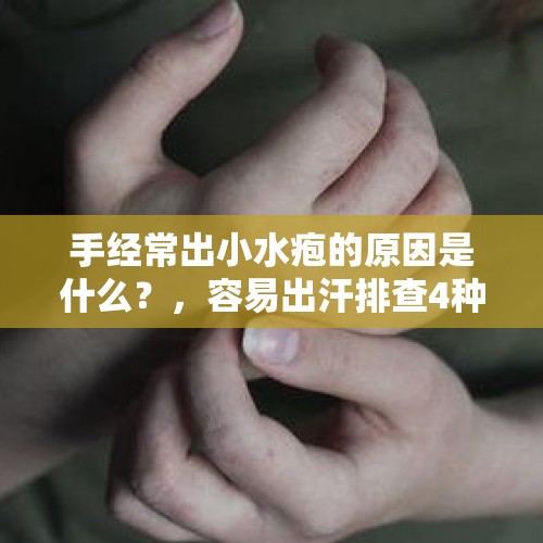 手经常出小水疱的原因是什么？，容易出汗排查4种病