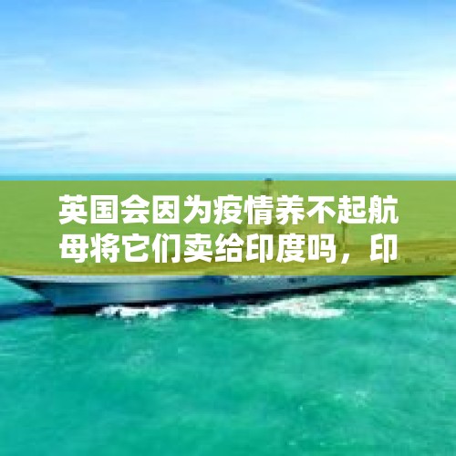 英国会因为疫情养不起航母将它们卖给印度吗，印度会买吗？，辟谣婴儿被弃出租屋