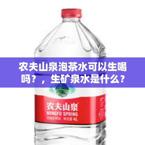 农夫山泉泡茶水可以生喝吗？，生矿泉水是什么？