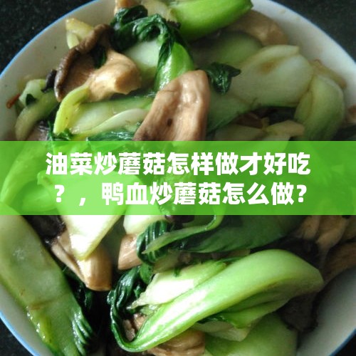 油菜炒蘑菇怎样做才好吃？，鸭血炒蘑菇怎么做？