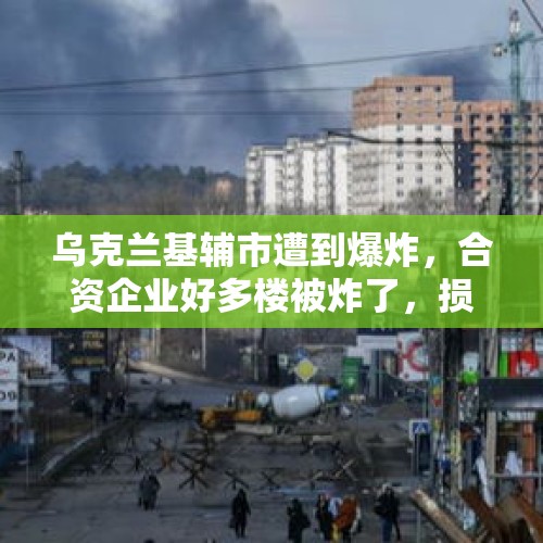 乌克兰基辅市遭到爆炸，合资企业好多楼被炸了，损失谁承担？，乌克兰首都基辅爆炸