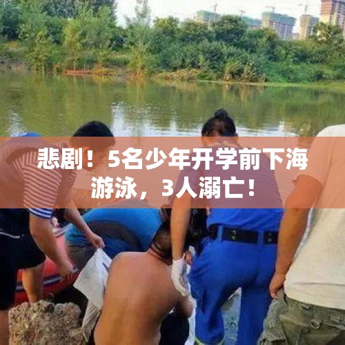 悲剧！5名少年开学前下海游泳，3人溺亡！