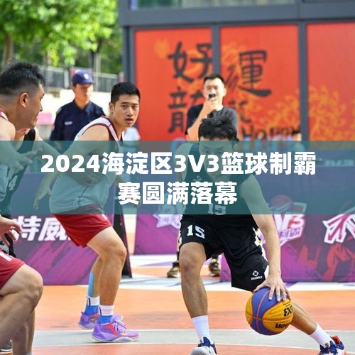 2024海淀区3V3篮球制霸赛圆满落幕