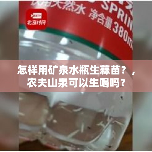 怎样用矿泉水瓶生蒜苗？，农夫山泉可以生喝吗？