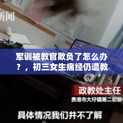 军训被教官欺负了怎么办？，初三女生痛经仍遭教官赤脚体罚深度昏迷，家长担心孩子被报复忍气吞声，你怎么看？