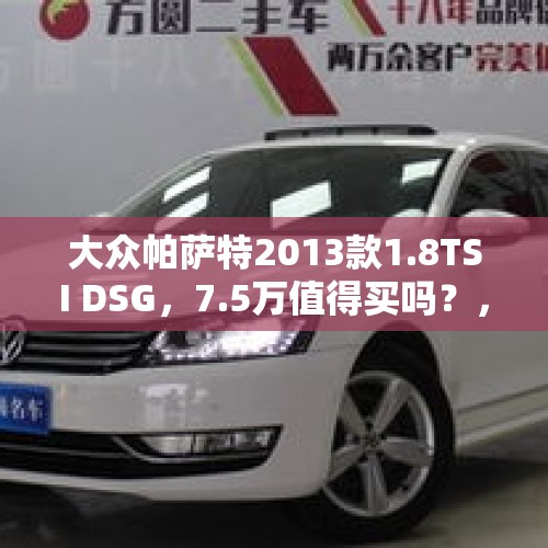 大众帕萨特2013款1.8TSI DSG，7.5万值得买吗？，13年帕萨特2.0t现在卖多少钱？