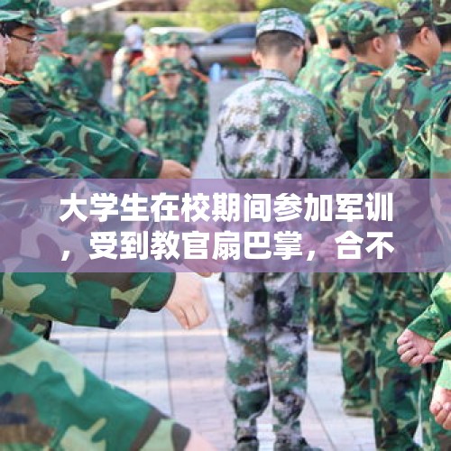 大学生在校期间参加军训，受到教官扇巴掌，合不合法？，大学不去军训有什么后果？会被开除吗？