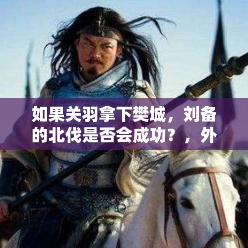 如果关羽拿下樊城，刘备的北伐是否会成功？，外逃嫌犯赵子龙死亡