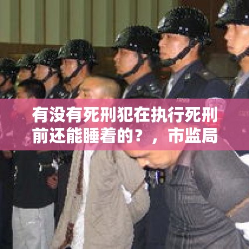 有没有死刑犯在执行死刑前还能睡着的？，市监局上班集体睡觉