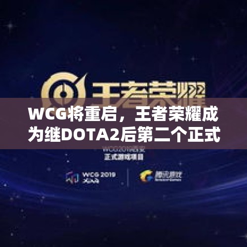 WCG将重启，王者荣耀成为继DOTA2后第二个正式比赛项目，王者荣耀是否已跻身世界一流？，首个五星5G工厂建成