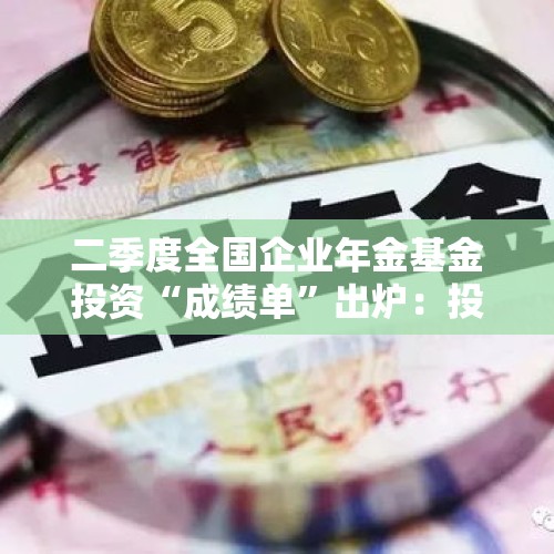 二季度全国企业年金基金投资“成绩单”出炉：投资收益326.3亿元，加权平均收益率1%