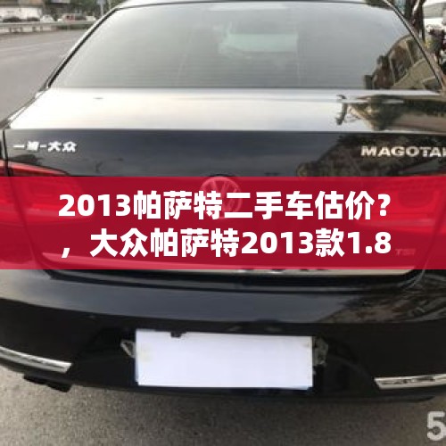 2013帕萨特二手车估价？，大众帕萨特2013款1.8TSI DSG，7.5万值得买吗？