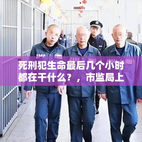 死刑犯生命最后几个小时都在干什么？，市监局上班集体睡觉