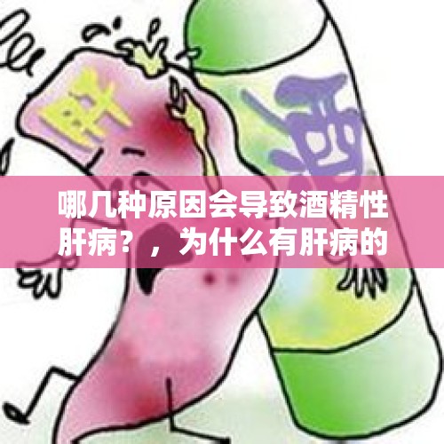 哪几种原因会导致酒精性肝病？，为什么有肝病的人不宜喝酒？