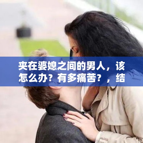 夹在婆媳之间的男人，该怎么办？有多痛苦？，结婚后你们老婆管你们玩游戏吗？为什么我玩游戏我老婆就闹心？