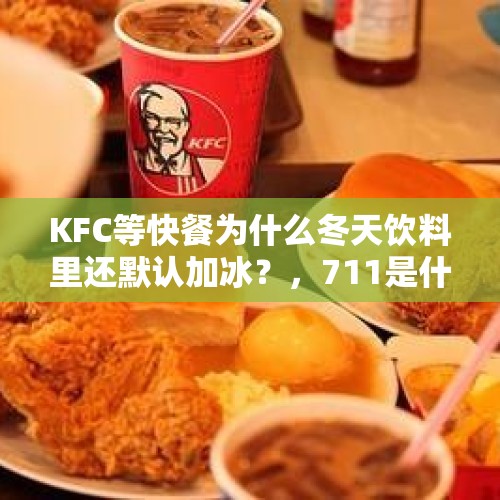 KFC等快餐为什么冬天饮料里还默认加冰？，711是什么意思？