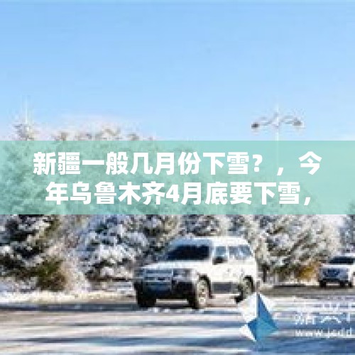 新疆一般几月份下雪？，今年乌鲁木齐4月底要下雪，什么情况？