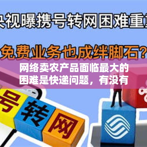 网络卖农产品面临最大的困难是快递问题，有没有好办法解决？，冰块预订电话被打爆