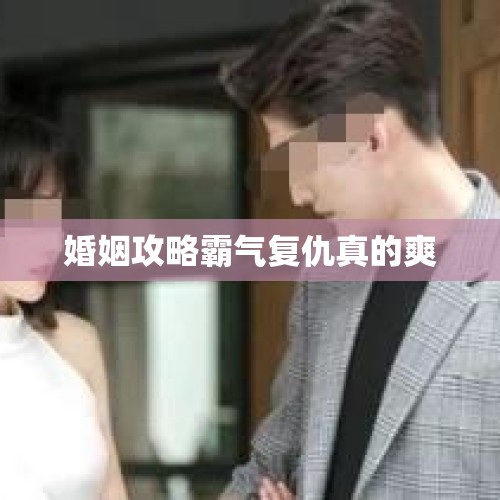 婚姻攻略霸气复仇真的爽