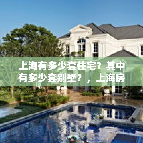 上海有多少套住宅？其中有多少套别墅？，上海房子为什么那么好租？