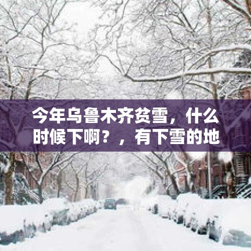 今年乌鲁木齐贫雪，什么时候下啊？，有下雪的地方吗？