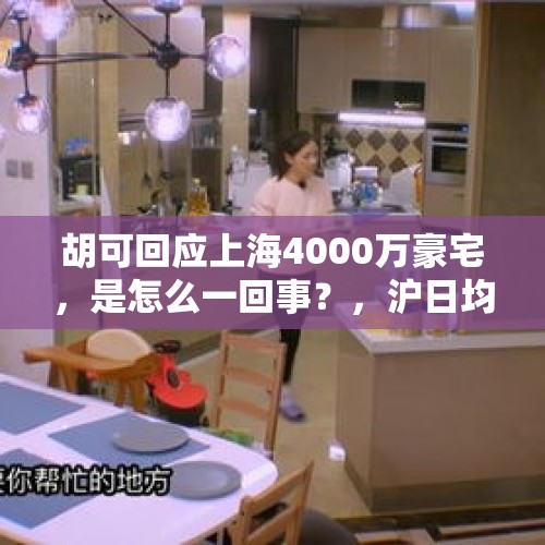 胡可回应上海4000万豪宅，是怎么一回事？，沪日均卖12.5套豪宅