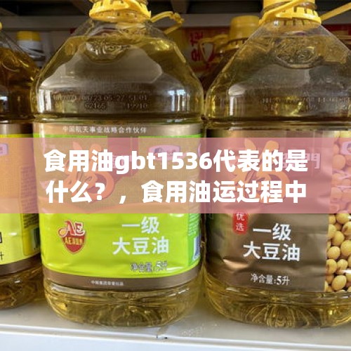 食用油gbt1536代表的是什么？，食用油运过程中如何包装比较好？