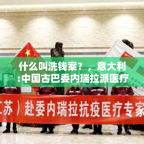 什么叫洗钱案？，意大利:中国古巴委内瑞拉派医疗队帮助抗疫,欧盟北约盟友在哪里？