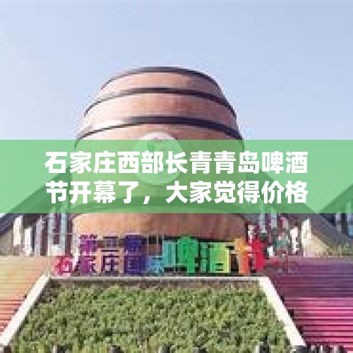 石家庄西部长青青岛啤酒节开幕了，大家觉得价格怎么样？，有什么笑话能让人想起来就乐？