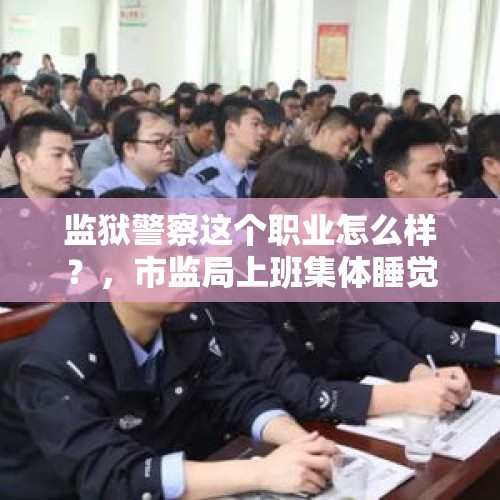 监狱警察这个职业怎么样？，市监局上班集体睡觉