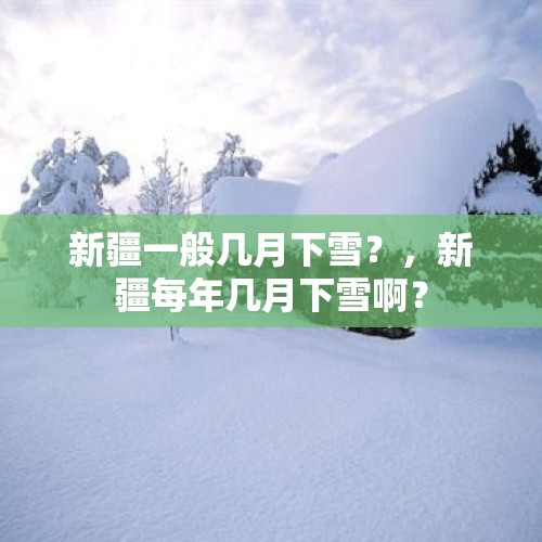 新疆一般几月下雪？，新疆每年几月下雪啊？