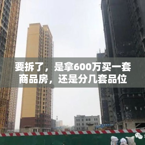 要拆了，是拿600万买一套商品房，还是分几套品位差的安置房？家人意见不一，焦虑？，小杨哥回应网络纷争