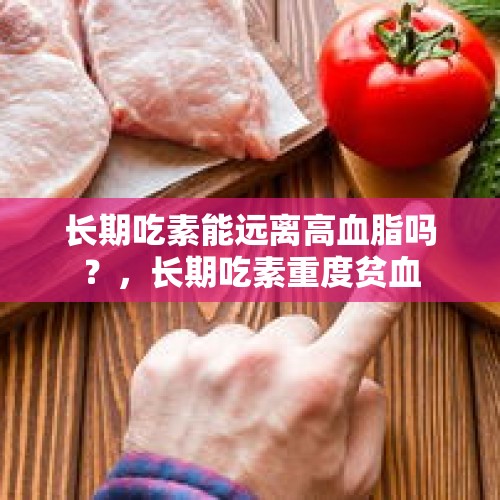 长期吃素能远离高血脂吗？，长期吃素重度贫血