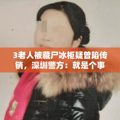 3老人被藏尸冰柜疑曾陷传销，深圳警方：就是个事件，不予立案, 你怎么看？，南京一家5口外出旅游仅1人回家，3名老人遗体藏深圳出租房冰柜，1人在河南跳楼自杀；警方初步排除刑案。你怎么看？