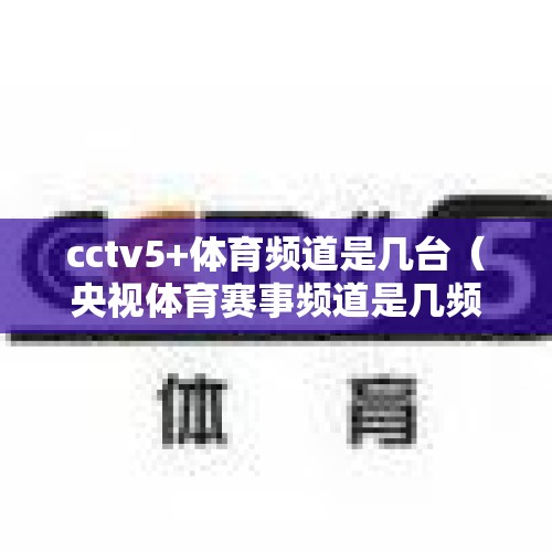 cctv5+体育频道是几台（央视体育赛事频道是几频道?）