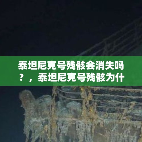 泰坦尼克号残骸会消失吗？，泰坦尼克号残骸为什么只有一半？