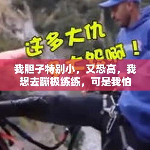 我胆子特别小，又恐高，我想去蹦极练练，可是我怕会吓死？怎么办啊？，蹦极是什么感觉，会不会大小便失禁？