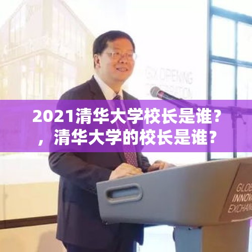 2021清华大学校长是谁？，清华大学的校长是谁？