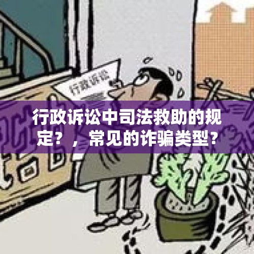 行政诉讼中司法救助的规定？，常见的诈骗类型？