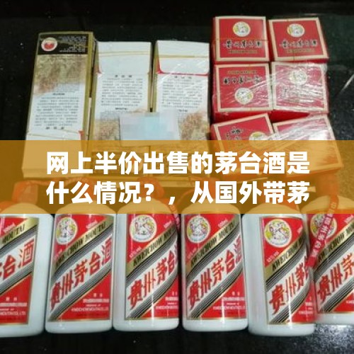 网上半价出售的茅台酒是什么情况？，从国外带茅台酒怎么叫走私，为什么？