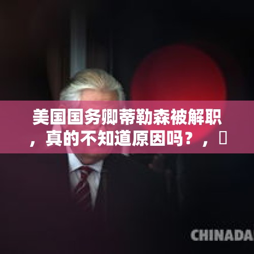 美国国务卿蒂勒森被解职，真的不知道原因吗？，黒莉离职后，她的岗位谁来接替？难道是伊万卡？